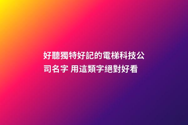 好聽獨特好記的電梯科技公司名字 用這類字絕對好看-第1張-公司起名-玄機派